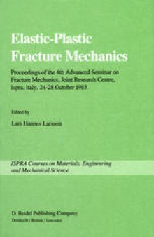 Elastic-Plastic Fracture Mechanics: Proceedings of the 4th Advanced Seminar on Fracture Mechanics, Joint Research Centre, Ispra, Italy, 24–28 October 1983 in collaboration with the European Group on Fracture