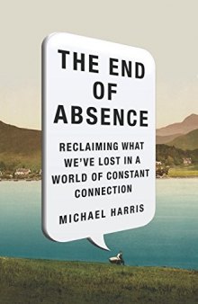 The End of Absence: Reclaiming What We’ve Lost in a World of Constant Connection