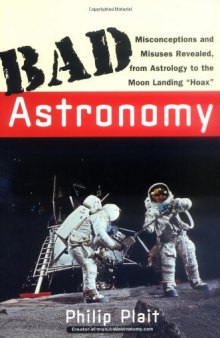 Bad Astronomy: Misconceptions and Misuses Revealed, from Astrology to the Moon Landing "Hoax"  