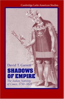 Shadows of Empire: The Indian Nobility of Cusco, 1750-1825 (Cambridge Latin American Studies)
