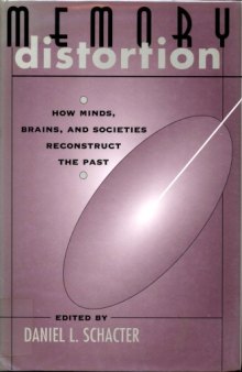 Memory distortion : how minds, brains, and societies reconstruct the past