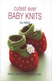 Cutest Ever Baby Knits  Over 20 Adorable Projects to Knit