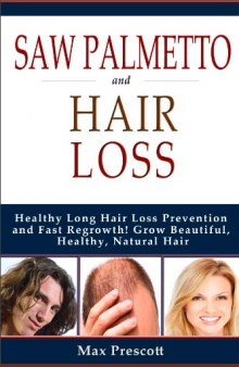 Saw Palmetto Hair Loss: Healthy Long Hair Loss Prevention and Fast Regrowth! Grow Beautiful, Healthy, Natural Hair