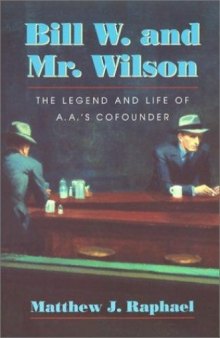 Bill W. and Mr. Wilson: The Legend and Life of A.A.’s Cofounder