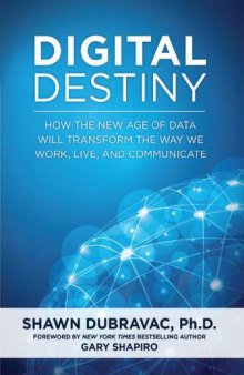 Digital Destiny: How the New Age of Data Will Transform the Way We Work, Live, and Communicate
