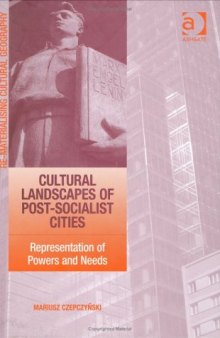 Cultural Landscapes of Post-socialist Cities : Representation of Powers and Needs (Re-Materialising Cultural Geography)