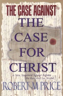 The Case Against "The Case for Christ": A New Testament Scholar Refutes Lee Strobel