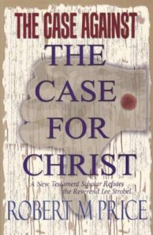 The Case Against the Case For Christ: A New Testament Scholar Refutes the Reverend Lee Strobel