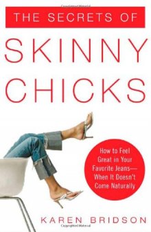 The Secrets of Skinny Chicks: How to Feel Great In Your Favorite Jeans -- When It Doesn't Come Naturally