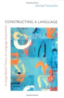 Constructing a Language: A Usage-Based Theory of Language Acquisition