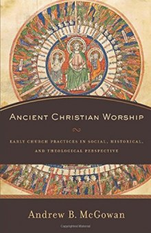 Ancient Christian Worship: Early Church Practices in Social, Historical, and Theological Perspective