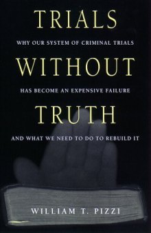Trials Without Truth: Why Our System of Criminal Trials Has Become an Expensive Failure and What We Need to Do to Rebuild It