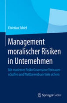 Management moralischer Risiken in Unternehmen: Mit moderner Risiko Governance Vertrauen schaffen und Wettbewerbsvorteile sichern