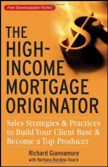 The High-Income Mortgage Originator: Sales Strategies and Practices to Build Your Client Base and Become a Top Producer