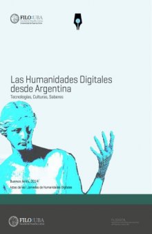 Las humanidades digitales desde Argentina : tecnologías, culturas, saberes : actas de ls I Jornadas de Humanidades Digitale