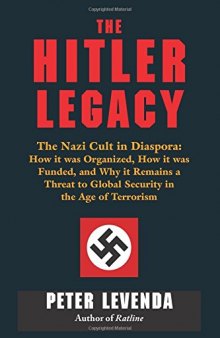 The Hitler Legacy: The Nazi Cult in Diaspora:  How it was Organized, How it was Funded, and Why it Remains a Threat to Global Security in the Age of Terrorism