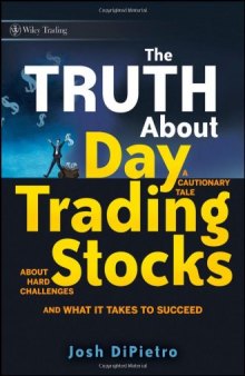 The Truth About Day Trading Stocks: A Cautionary Tale About Hard Challenges and What It Takes To Succeed (Wiley Trading)
