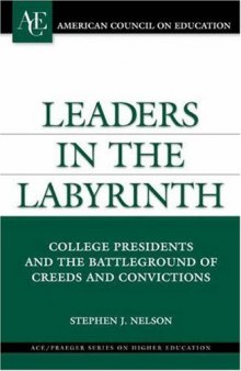 Leaders in the Labyrinth: College Presidents and the Battleground of Creeds and Convictions (ACE Praeger Series on Higher Education)