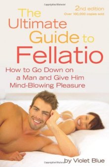 The Ultimate Guide to Fellatio: How to Go Down on a Man and Give Him Mind-Blowing Pleasure