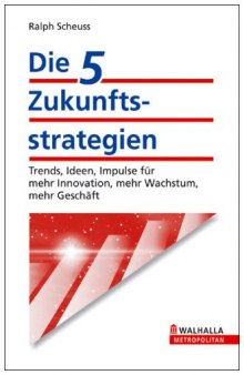 Die 5 Zukunftsstrategien: Trends, Ideen, Impulse für mehr Innovation, mehr Wachstum, mehr Geschäft