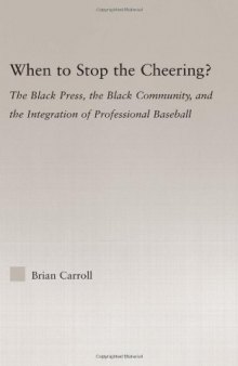 When to Stop the Cheering?: The Black Press, the Black Community, and the Integration of Professional Baseball (Studies in African American History and Culture)