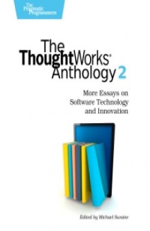 The ThoughtWorks Anthology, Volume 2: More Essays on Software Technology and Innovation