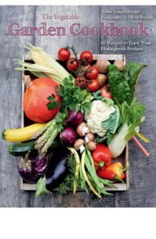 The vegetable garden cookbook : 60 recipes to enjoy your homegrown produce