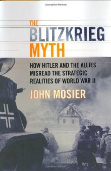 The Blitzkrieg Myth: How Hitler and the Allies Misread the Strategic Realities of World War II