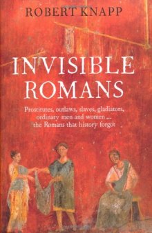 Invisible Romans: Prostitutes, Outlaws, Slaves, Gladiators, Ordinary Men and Women... The Romans That History Forgot