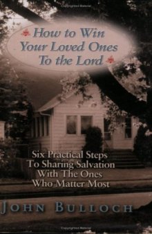 How to win your loved ones to the lord : six practical steps to sharing salvation