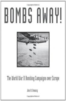 Bombs Away!: The World War II Bombing Campaigns over Europe  