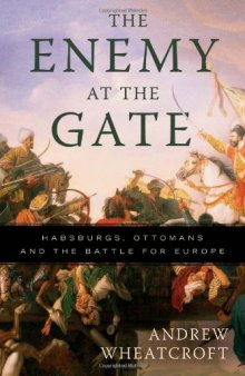 The Enemy at the Gate: Habsburgs, Ottomans, and the Battle for Europe