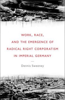 Work, Race, and the Emergence of Radical Right Corporatism in Imperial Germany (Social History, Popular Culture, and Politics in Germany)