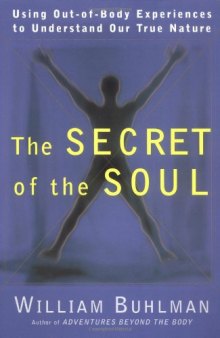The secret of the soul: using out-of-body experiences to understand our true nature  