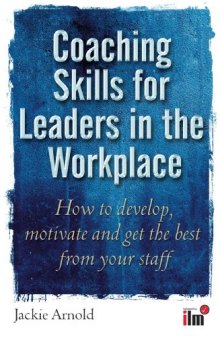 Coaching Skills for Leaders in the Workplace: How to Develop, Motivate and Get the Best from Your Staff