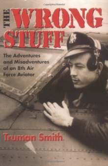 The Wrong Stuff : The Adventures and Misadventures of an 8th Air Force Aviator