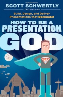 How to be a Presentation God: Build, Design, and Deliver Presentations that Dominate