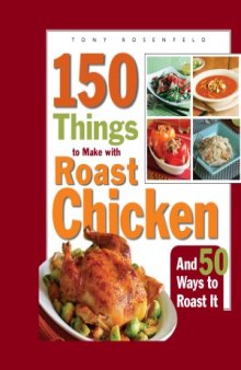 150 Things to Make with Roast Chicken  And 50 Ways to Roast It