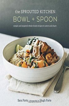 The sprouted kitchen bowl + spoon : simple and inspired whole foods recipes to savor and share