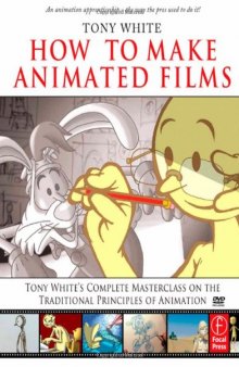 How to Make Animated Films: Tony White's Complete Masterclass on the Traditional Principals of Animation