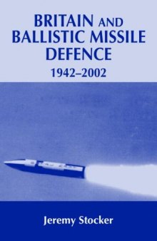 Britain and Ballistic Missle Defence, 1942-2002 (Cass Series--Strategy and History, 8)
