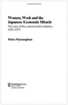 Women, Work and the Japanese Economic Miracle: The case of the cotton textile industry, 1945-1975 (Routledgecurzon Studies in the Modern History of Asia)