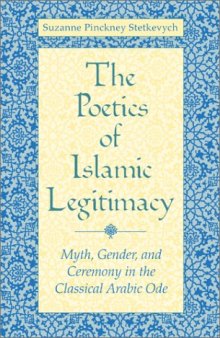 The  Poetics of Islamic Legitimacy: Myth, Gender, and Ceremony in the Classical Arabic Ode