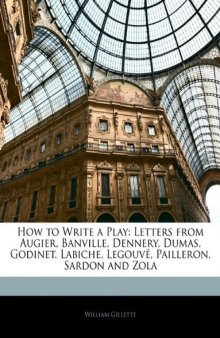 How to Write a Play: Letters from Augier, Banville, Dennery, Dumas, Godinet, Labiche, Legouvé, Pailleron, Sardon and Zola