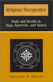 Religious Therapeutics: Body and Health in Yoga, Ayurveda, and Tantra (S U N Y Series in Religious Studies)