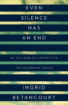 Even silence has an end : my six years of captivity in the Colombian jungle