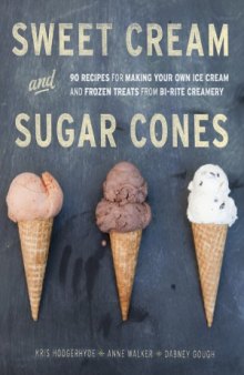 Sweet Cream and Sugar Cones  90 Recipes for Making Your Own Ice Cream and Frozen Treats from Bi-Rite Creamery