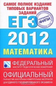 Самое полное издание типовых вариантов заданий ЕГЭ. 2012. Математика