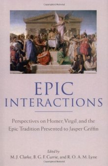 Epic Interactions: Perspectives on Homer, Virgil, and the Epic Tradition Presented to Jasper Griffin by Former Pupils