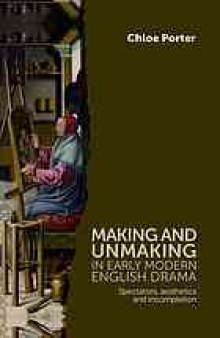 Making and unmaking in early modern English drama : spectators, aesthetics and incompletion